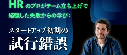 HRのプロがチーム立ち上げで経験した失敗からの学び：スタートアップ初期の試行錯誤