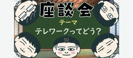 【座談会】テレワークってどう？