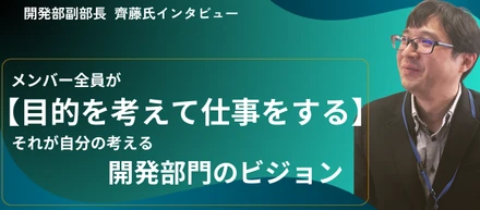 メンバー全員が「目的を考えて仕事をする」　それが自分の考える開発部門のビジョンです