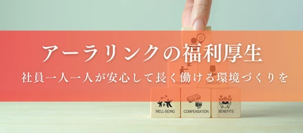 もっと働きやすく、もっと成長できる！アーラリンクの福利厚生をご紹介！