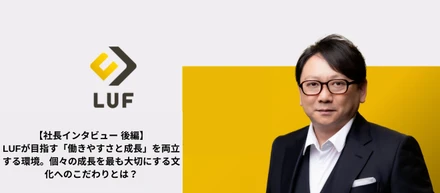 【代表インタビュー後編】LUFが目指す「働きやすさと成長」を両立する環境。個々の成長を最も大切にする文化へのこだわりとは？