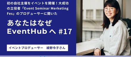 初の自社主催をイベントを開催！大成功の立役者「Event Seminar Merketing Fes」のプロデューサーに聞いた【あなたはなぜEventHubへ＃17】