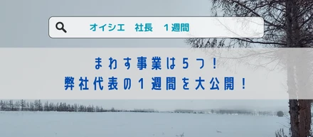 【Story #06】まわす事業は５つ！弊社代表の１週間を大公開！