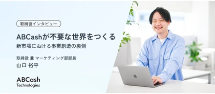 【ABCash取締役インタビュー】ABCashが不要な世界をつくる／新市場における事業創造の裏側