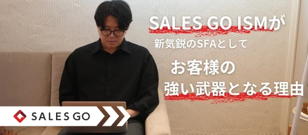 SALES GO ISMが新気鋭のSFAとして、お客様の強い武器となる理由