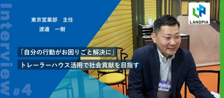 「自分の行動がお困りごと解決に」トレーラーハウス活用で社会貢献を目指す、ランドピア営業職の挑戦