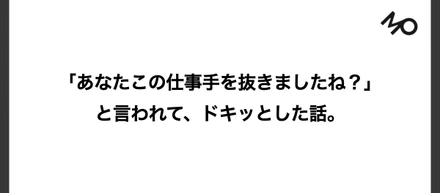 「あなたこの仕事手を抜きましたね？」と言われて、ドキッとした話。