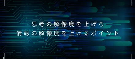 情報の解像度を上げるポイント