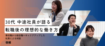 30代中途社員が語る、転職後の理想的な働き方～専任職から総合職へキャリアアップ社員による対談～【後編】