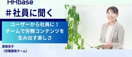ユーザーから社員に！HRbaseで見つけた、チームで労務コンテンツを生み出す楽しさ