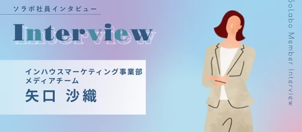 【社員インタビュー】インハウス マーケティング事業部 メディアチーム  矢口 沙織