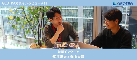 営業インターン生対談【対談企画#11】資料作成にとどまらない、GEOTRAで働く醍醐味とは