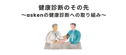 健康診断のその先 ～askenの健康診断への取り組み～