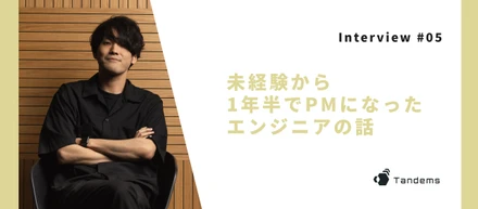 【Interview #05】未経験から1年半でPMになったエンジニアの話