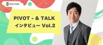 PIVOT - & TALK インタビュー Vol.2：医療とビジネスを繋ぐDX戦略