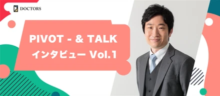 PIVOT - & TALK インタビュー Vol.1：医療とビジネスの架け橋を作る！