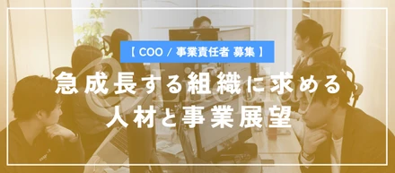 【COO / 事業責任者募集】急成長する組織に求める人材と事業展望について、社長に語ってもらいました！