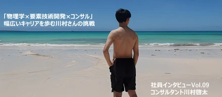 「物理学×要素技術開発×コンサル」幅広いキャリアを歩む川村さんの挑戦【社員インタビューVol.09】