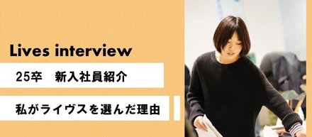 【Lives interview】25卒 新入社員紹介～私がライヴスを選んだ理由～