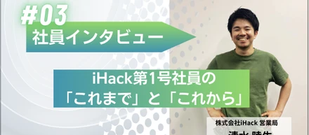 社員インタビュー# 03｜iHack第1号社員の「これまで」と「これから」。