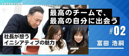 【メンバー紹介Vol.2 冨田 浩嗣氏】最高のチームで、最高の自分に出会う - 社長が想うイニシアティブの魅力