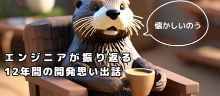 エンジニアが振り返る12年間の開発思い出話