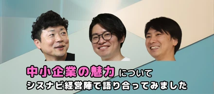 中小企業の魅力って？シスナビ幹部が語る30人規模の組織だからこその面白さ
