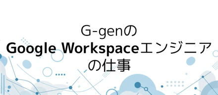 G-genのGoogle Workspaceエンジニアの仕事