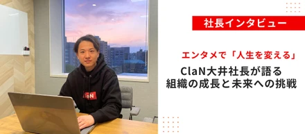 エンタメで「人生を変える」-ClaN代表・大井が語る、組織の成長と未来への挑戦-