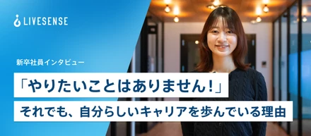 《新卒インタビュー》「やりたいことはありません！」それでも、自分らしいキャリアを歩んでいる理由