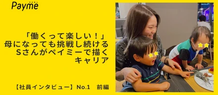 「働くって楽しい！」母になっても挑戦し続けるSさんがペイミーで描くキャリア【社員インタビュー】前編