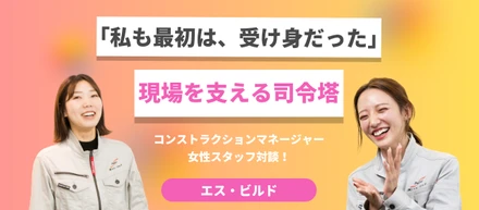 「私も最初は、受け身だった」 エス・ビルドの現場を支える女性コンストラクションマネージャー対談！
