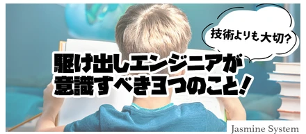 技術よりも大切？駆け出しエンジニアが意識すべき3つのこと！