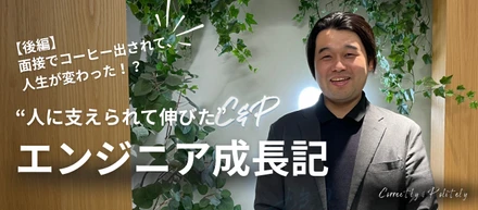 面接でコーヒー出されて、人生が変わった！？“人に支えられて伸びた”エンジニア成長記【後編】