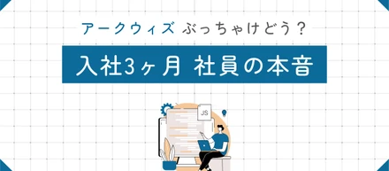 アークウィズ、ぶっちゃけどう？入社して3ヶ月の社員の本音