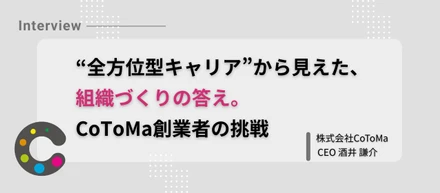 “全方位型キャリア”から見えた、組織づくりの答え。CoToMa創業者の挑戦