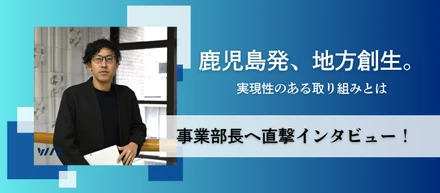 【鹿児島から未来を変える】事業部長が描く地方創生のカタチとは？