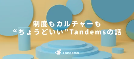 制度もカルチャーも“ちょうどいい”Tandemsの話