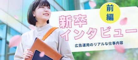 実は超コツコツ系！？新卒2人に聞く「広告運用のリアルな仕事内容」前編