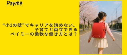 “小1の壁”でキャリアを諦めない。子育てと両立できる、ペイミーの柔軟な働き方とは？