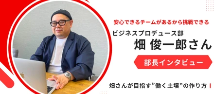 安心できるチームがあるから挑戦できる  - 畑さんが目指す”働く土壌”の作り方 -