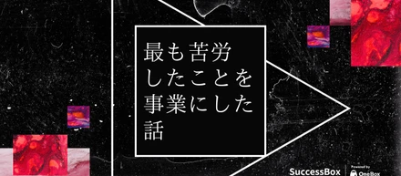 「最も苦労し大変だったこと」を事業にした話　SuccessBox誕生秘話