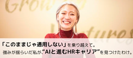 「このままじゃ通用しない」を乗り越えて。強みが揺らいだ私が、“AIと進むHRキャリア”を見つけたわけ。