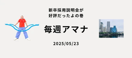毎週アマナ 2025/05/23 新卒採用説明会が好評だったよの巻