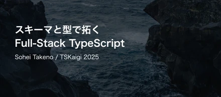 スキーマと型で拓く Full-Stack TypeScript / TSKaigi 2025