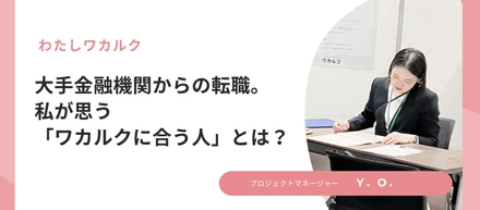 大手金融機関からの転職。私が思う「ワカルクに合う人」とは？