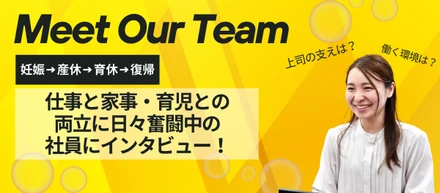 【社員紹介シリーズ】Meet Our Team！産休・育休後に復職って実際どうなの？先輩ママが語る“本音”