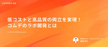 低コストと高品質の両立を実現！コムデのラボ開発とは