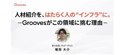 人材紹介を、はたらく人の“インフラ”に。Groovesがこの領域に挑む理由