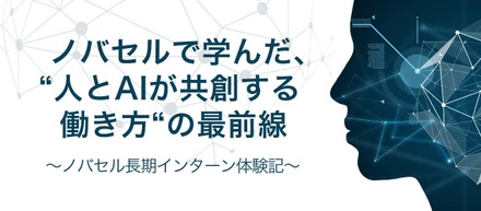 ノバセルで学んだ、“人とAIが共創する働き方“の最前線〜ノバセル長期インターン体験記〜